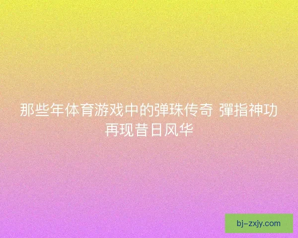 那些年体育游戏中的弹珠传奇 彈指神功再现昔日风华