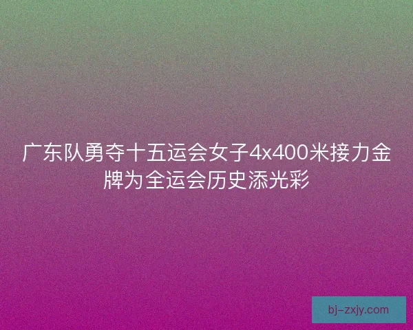 广东队勇夺十五运会女子4x400米接力金牌为全运会历史添光彩