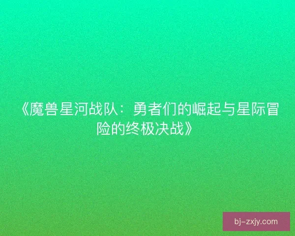 《魔兽星河战队：勇者们的崛起与星际冒险的终极决战》