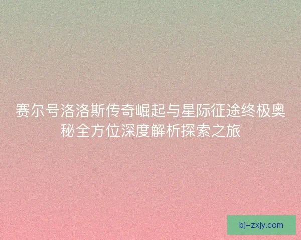 赛尔号洛洛斯传奇崛起与星际征途终极奥秘全方位深度解析探索之旅