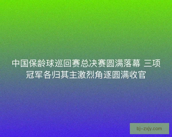 中国保龄球巡回赛总决赛圆满落幕 三项冠军各归其主激烈角逐圆满收官 中国保龄球巡回赛总决赛圆满落幕 三项冠军各归其主激烈角逐圆满收官