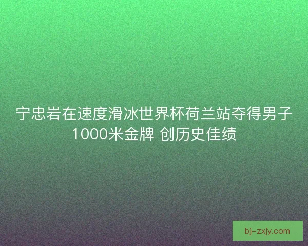 宁忠岩在速度滑冰世界杯荷兰站夺得男子1000米金牌 创历史佳绩