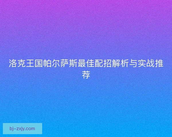 洛克王国帕尔萨斯最佳配招解析与实战推荐