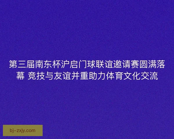 第三届南东杯沪启门球联谊邀请赛圆满落幕 竞技与友谊并重助力体育文化交流